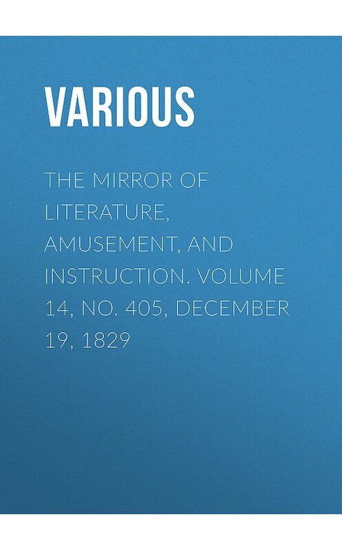 Обложка книги «The Mirror of Literature, Amusement, and Instruction. Volume 14, No. 405, December 19, 1829» автора Various.