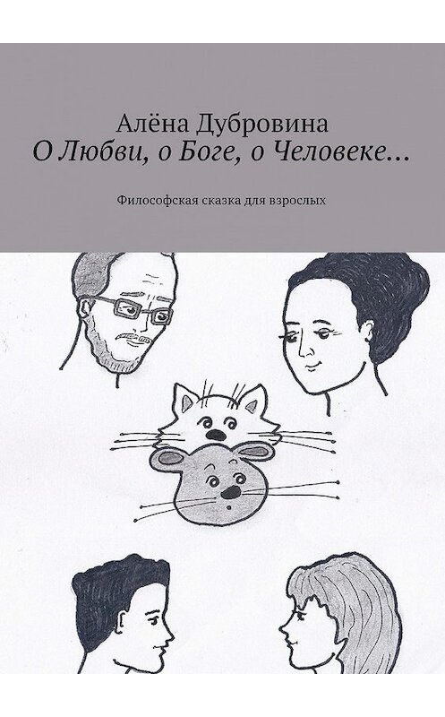 Обложка книги «О Любви, о Боге, о Человеке… Философская сказка для взрослых» автора Алёны Дубровины. ISBN 9785448307898.