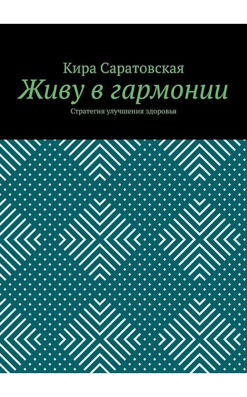 Обложка книги «Живу в гармонии. Стратегия улучшения здоровья» автора Киры Саратовская. ISBN 9785449609878.