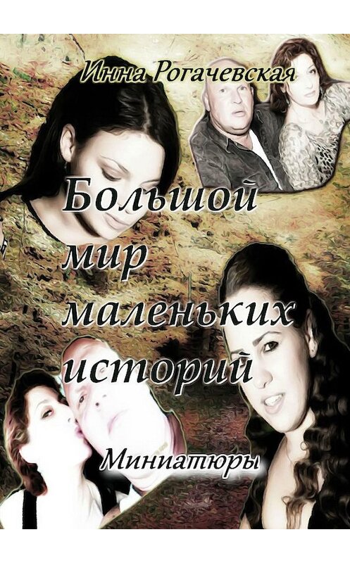 Обложка книги «Большой мир маленьких историй. Миниатюры» автора Инны Рогачевская. ISBN 9785449336514.