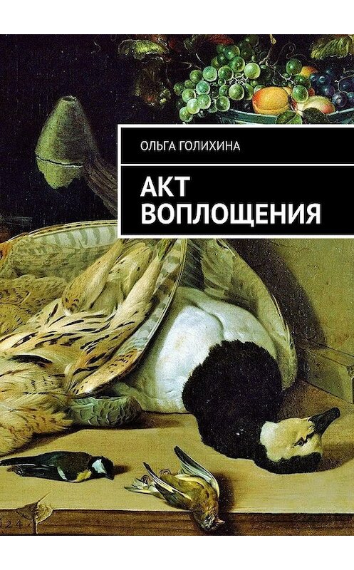 Обложка книги «Акт воплощения» автора Ольги Голихины. ISBN 9785448540837.