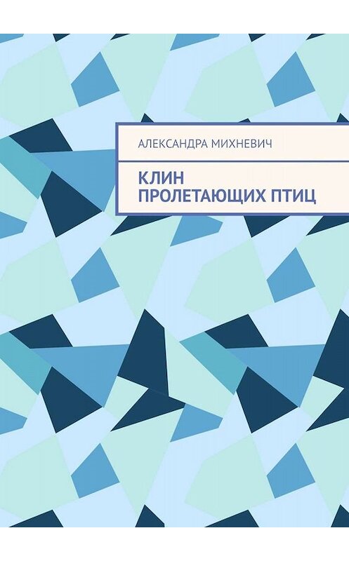 Обложка книги «Клин пролетающих птиц» автора Александры Михневича. ISBN 9785005005748.