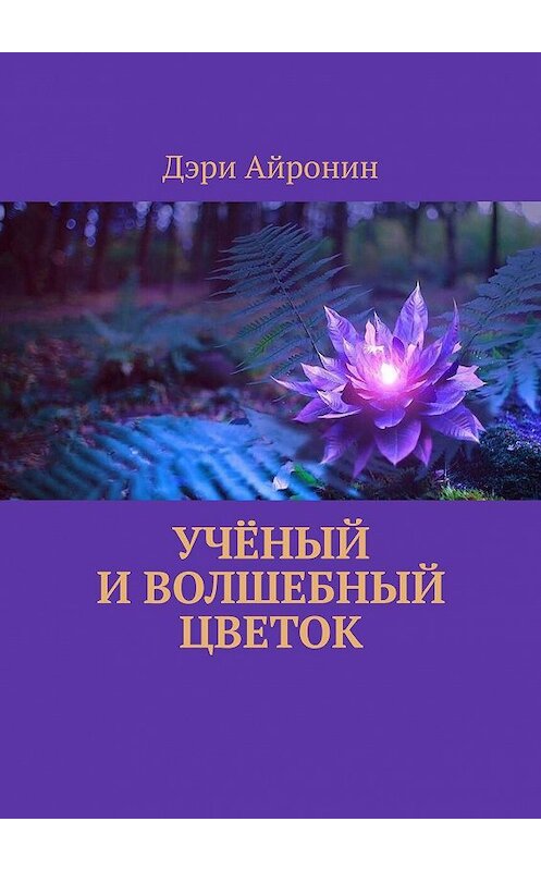 Обложка книги «Учёный и волшебный цветок» автора Дэри Айронина. ISBN 9785449871176.