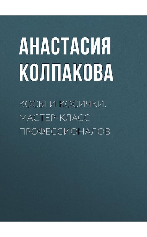 Обложка книги «Косы и косички. Мастер-класс профессионалов» автора Анастасии Колпаковы.