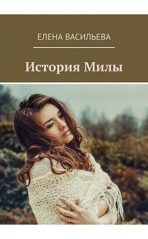 Обложка книги «История Милы» автора Елены Васильевы. ISBN 9785449612557.