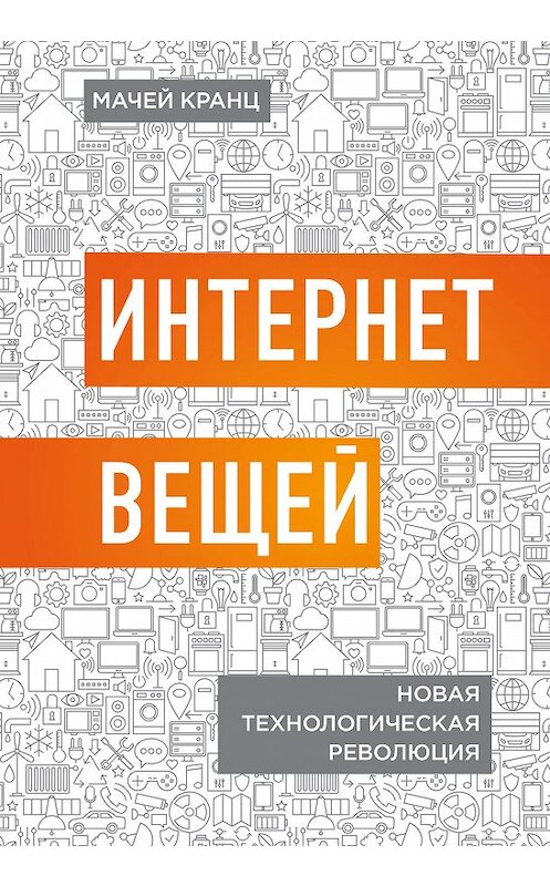 Обложка книги «Интернет вещей. Новая технологическая революция» автора Мачея Кранца издание 2018 года. ISBN 9785040906277.