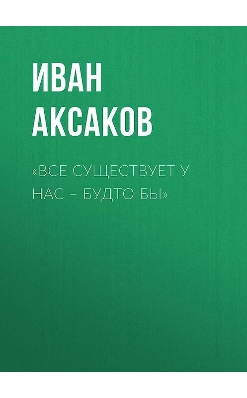 Обложка книги ««Все существует у нас – будто бы»» автора Ивана Аксакова.