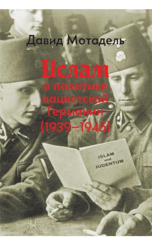 Обложка книги «Ислам в политике нацистской Германии (1939–1945)» автора Давид Мотадели. ISBN 9785932555699.