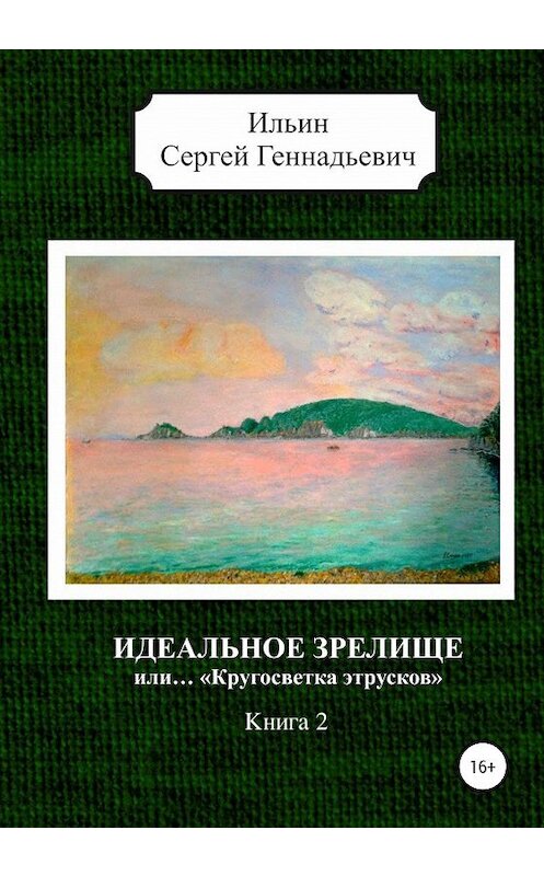 Обложка книги «Идеальное зрелище, или… «Кругосветка этрусков». Книга 2» автора Сергея Ильина издание 2020 года. ISBN 9785532063778.