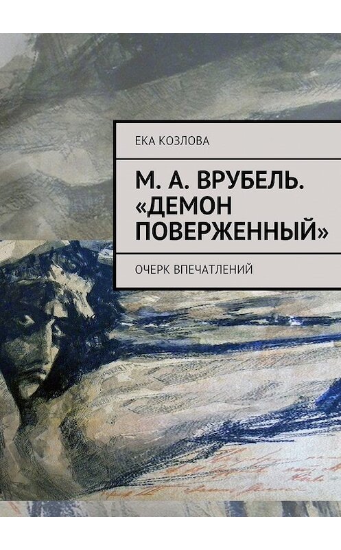 Обложка книги «М. А. Врубель. «Демон поверженный»» автора Еки Козловы. ISBN 9785447472153.