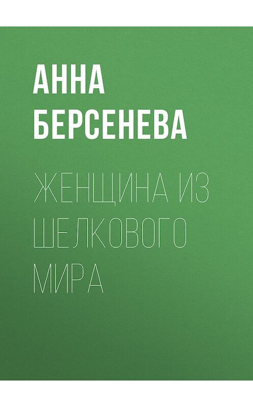 Обложка книги «Женщина из шелкового мира» автора Анны Берсеневы издание 2009 года. ISBN 9785699340743.