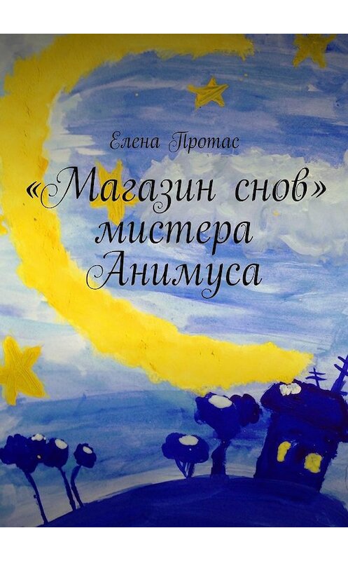 Обложка книги ««Магазин снов» мистера Анимуса» автора Елены Протас. ISBN 9785448519093.