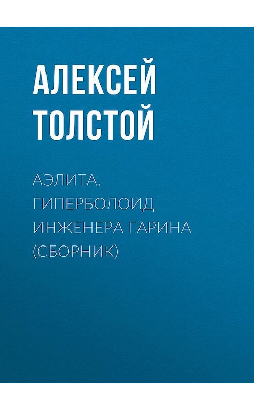 Обложка книги «Аэлита. Гиперболоид инженера Гарина (сборник)» автора Алексея Толстоя издание 2011 года. ISBN 9785170749102.