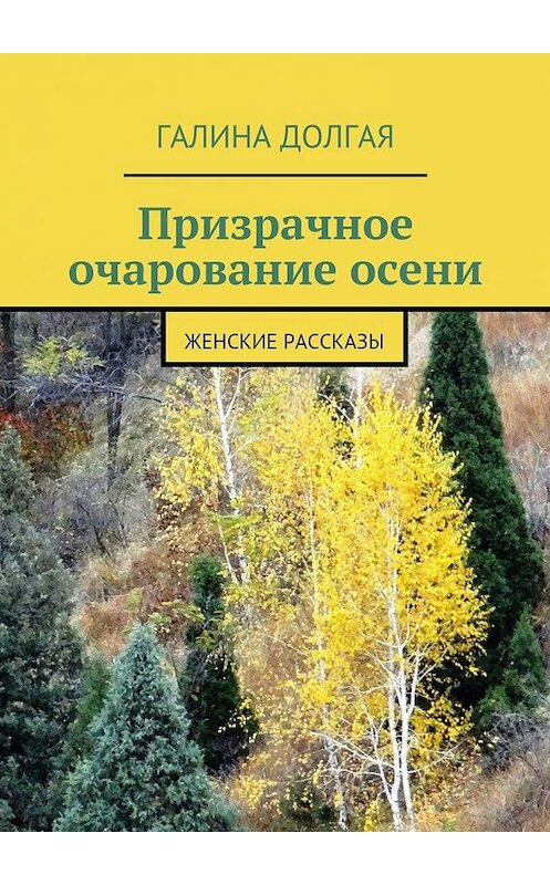 Обложка книги «Призрачное очарование осени. Женские рассказы» автора Галиной Долгая. ISBN 9785448348433.