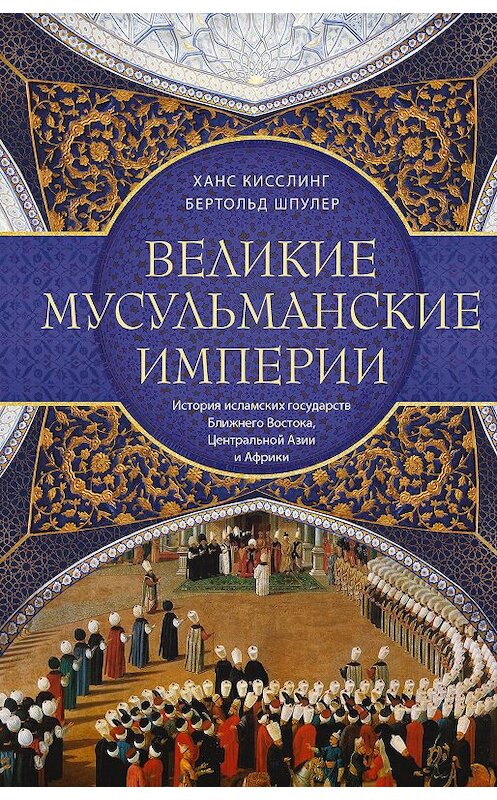 Обложка книги «Великие мусульманские империи. История исламских государств Ближнего Востока, Центральной Азии и Африки» автора  издание 2020 года. ISBN 9785952454408.