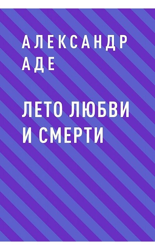 Обложка книги «Лето любви и смерти» автора Александр Аде.
