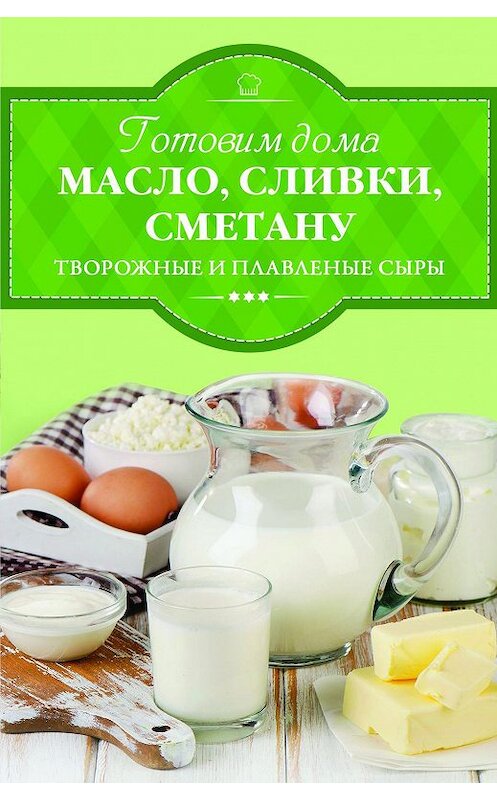 Обложка книги «Готовим дома масло, сливки, сметану, творожные и плавленые сыры» автора Ириной Веремей издание 2017 года. ISBN 9786171229853.