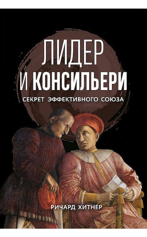 Обложка книги «Лидер и консильери. Секрет эффективного союза» автора Ричарда Хитнера издание 2020 года. ISBN 9785969304499.
