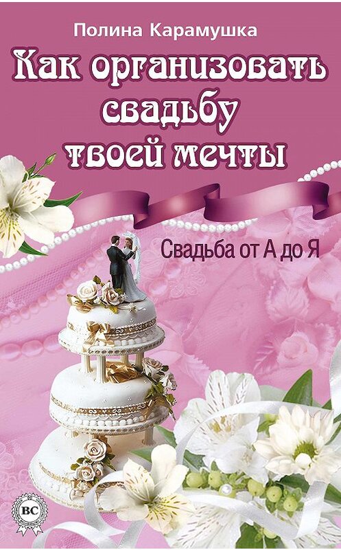 Обложка книги «Как организовать свадьбу твоей мечты. Свадьба от А до Я» автора Полиной Карамушки.