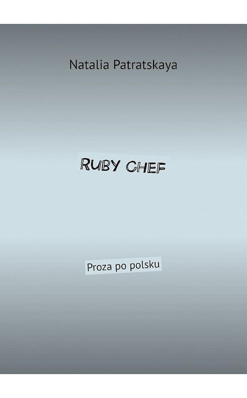 Обложка книги «Ruby Chef. Proza po polsku» автора Natalia Patratskaya. ISBN 9785449376817.