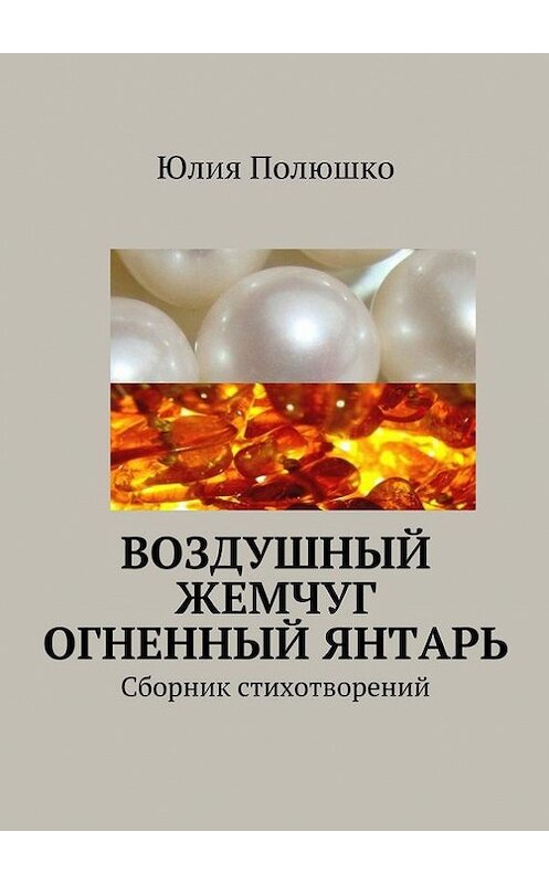 Обложка книги «Воздушный жемчуг, огненный янтарь» автора Юлии Полюшко. ISBN 9785447410391.