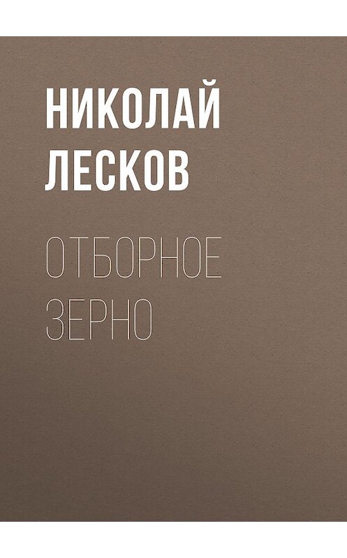 Обложка аудиокниги «Отборное зерно» автора Николая Лескова.