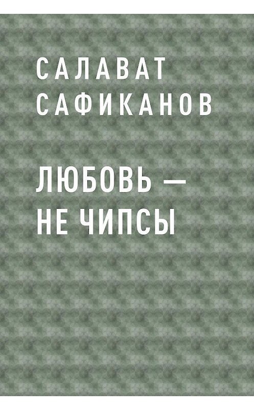 Обложка книги «Любовь – не чипсы» автора Салавата Сафиканова.