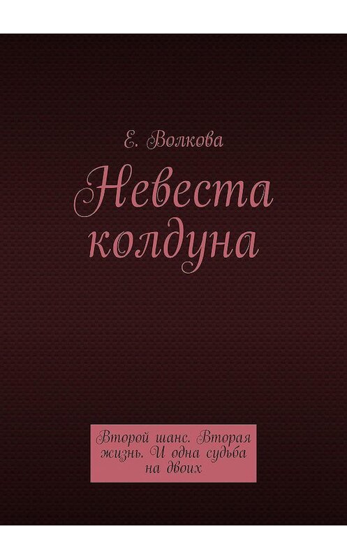 Обложка книги «Невеста колдуна. Второй шанс. Вторая жизнь. И одна судьба на двоих» автора Е. Волковы. ISBN 9785448554728.