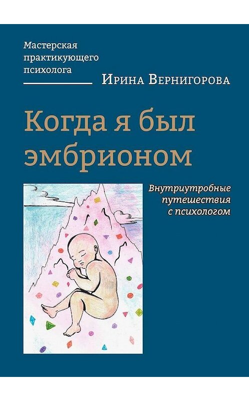 Обложка книги «Когда я был эмбрионом. Внутриутробные путешествия с психологом» автора Ириной Вернигоровы. ISBN 9785005140357.