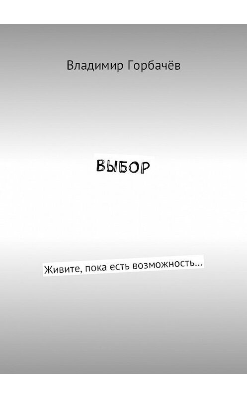 Обложка книги «Выбор. Живите, пока есть возможность…» автора Владимира Горбачёва. ISBN 9785449315861.