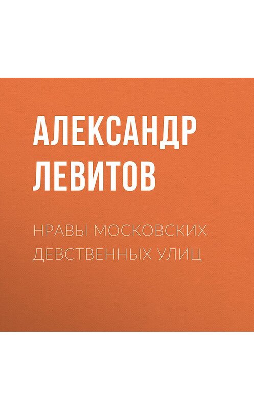 Обложка аудиокниги «Нравы московских девственных улиц» автора Александра Левитова.