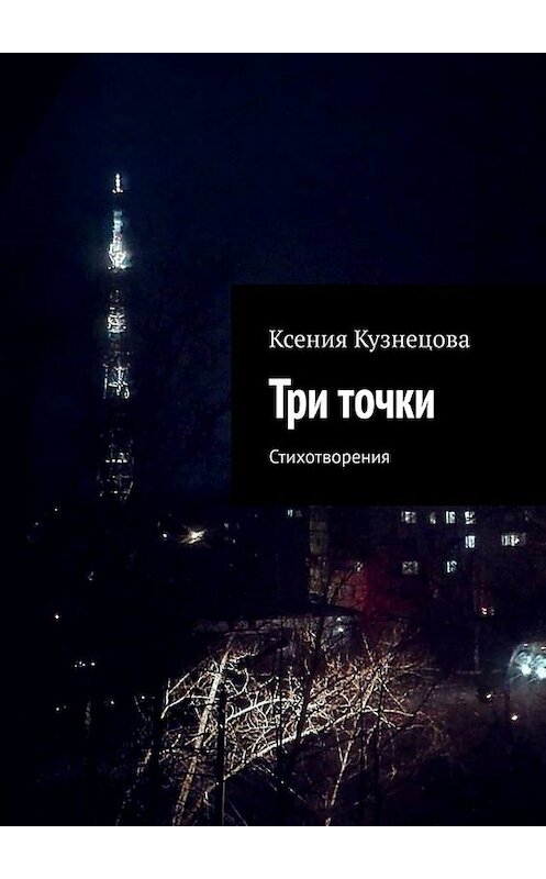 Обложка книги «Три точки. Стихотворения» автора Ксении Кузнецовы. ISBN 9785449667427.