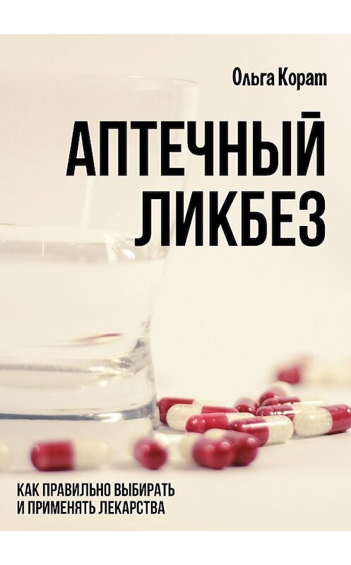 Обложка книги «Аптечный ликбез. Как правильно выбирать и применять лекарства» автора Ольги Кората. ISBN 9785449097590.