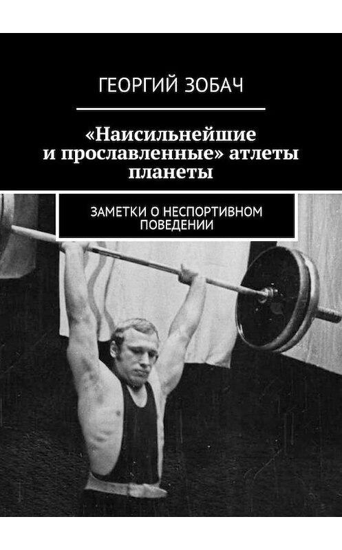 Обложка книги ««Наисильнейшие и прославленные» атлеты планеты. Заметки о неспортивном поведении» автора Георгия Зобача. ISBN 9785449017659.