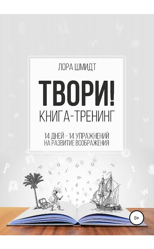 Обложка книги «Книга-тренинг «Твори!»» автора Лоры Шмидта издание 2020 года.