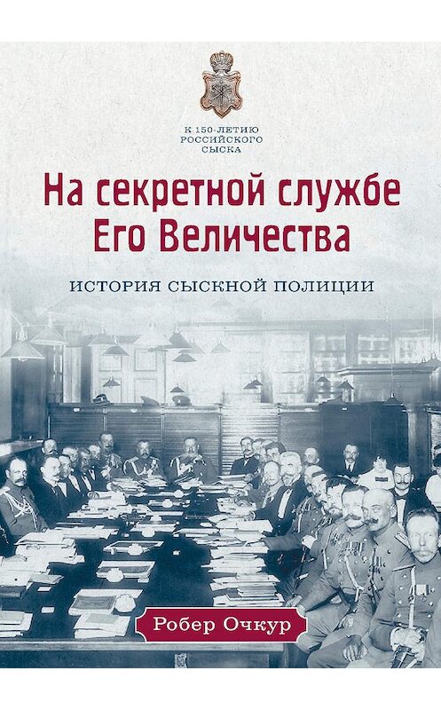 Обложка книги «На секретной службе Его Величества. История Сыскной полиции» автора Робера Очкура издание 2019 года. ISBN 9785386122775.