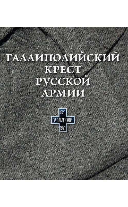 Обложка книги «Галлиполийский крест Русской Армии» автора Неустановленного Автора издание 2009 года. ISBN 9785913621467.