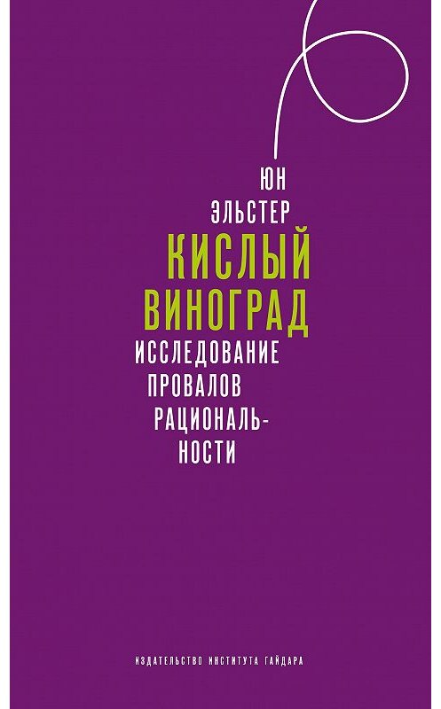 Обложка книги «Кислый виноград. Исследование провалов рациональности» автора Юна Эльстера издание 2019 года. ISBN 9785932555224.