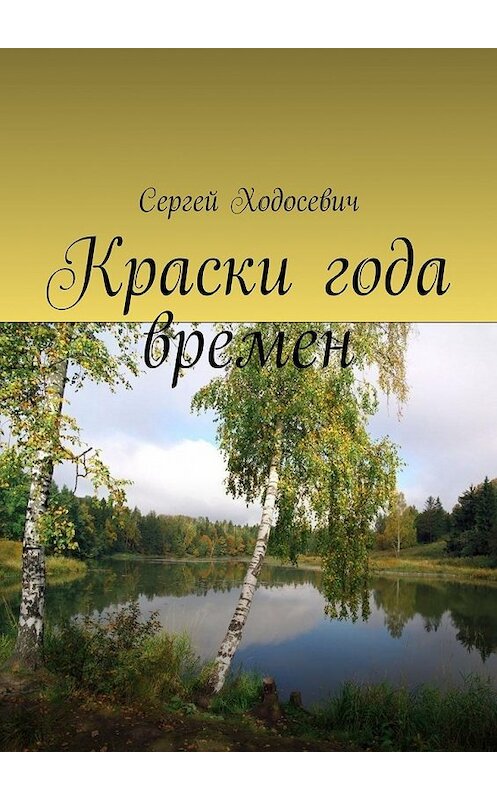 Обложка книги «Краски года времен. Сборник поэзии и прозы» автора Сергея Ходосевича. ISBN 9785449098986.