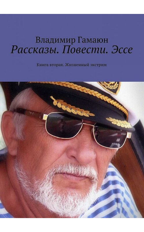 Обложка книги «Рассказы. Повести. Эссе. Книга вторая. Жизненный экстрим» автора Владимира Гамаюна. ISBN 9785448345654.