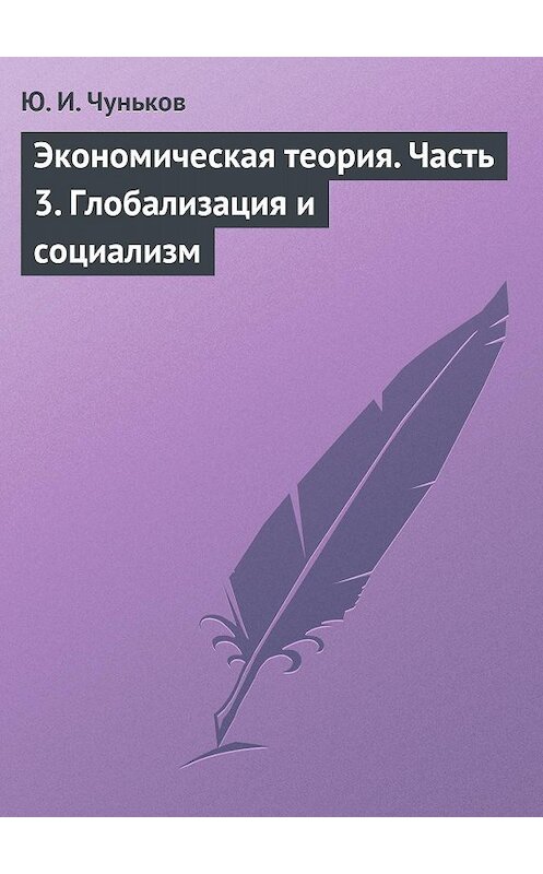 Обложка книги «Экономическая теория. Часть 3. Глобализация и социализм» автора Юрия Чунькова издание 2013 года. ISBN 9785880103119.