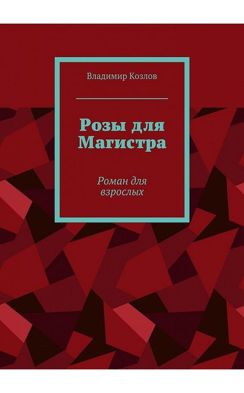 Обложка книги «Розы для Магистра. Роман для взрослых» автора Владимира Козлова. ISBN 9785448503375.