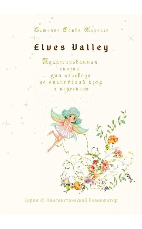 Обложка книги «Elves Valley. Адаптированная сказка для перевода на английский язык и пересказа. Серия © Лингвистический Реаниматор» автора Татьяны Оливы Моралес. ISBN 9785449832887.