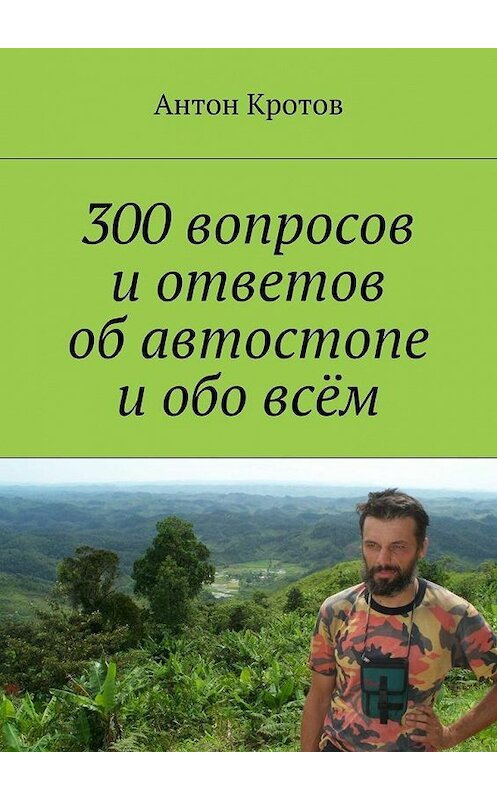 Обложка книги «300 вопросов и ответов об автостопе и обо всём» автора Антона Кротова. ISBN 9785447479381.
