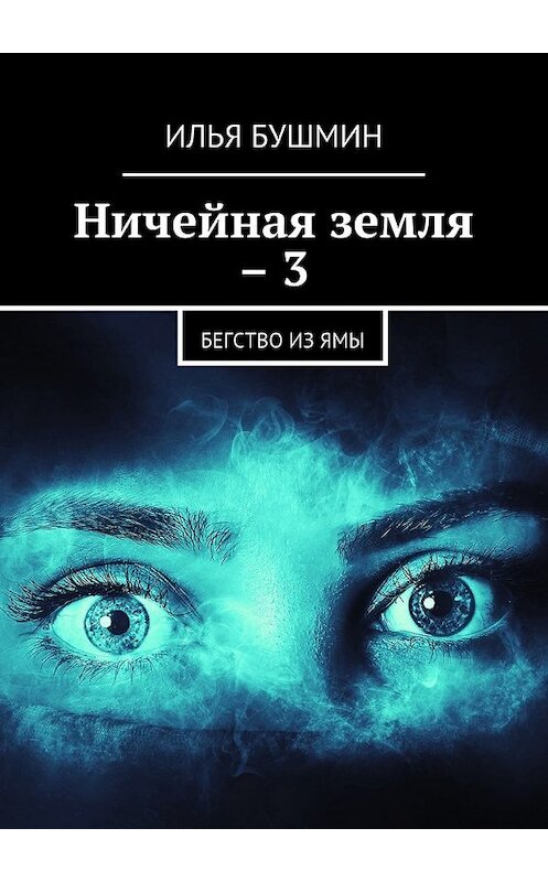 Обложка книги «Ничейная земля – 3. Бегство из Ямы» автора Ильи Бушмина. ISBN 9785448390357.