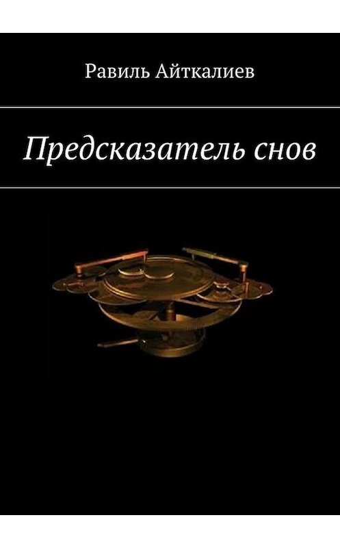 Обложка книги «Предсказатель снов» автора Равиля Айткалиева. ISBN 9785447405649.