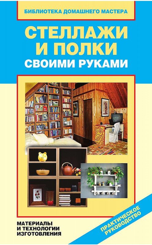 Обложка книги «Стеллажи и полки своими руками. Материалы и технологии изготовления» автора Галиной Сериковы издание 2011 года. ISBN 9785386039103.