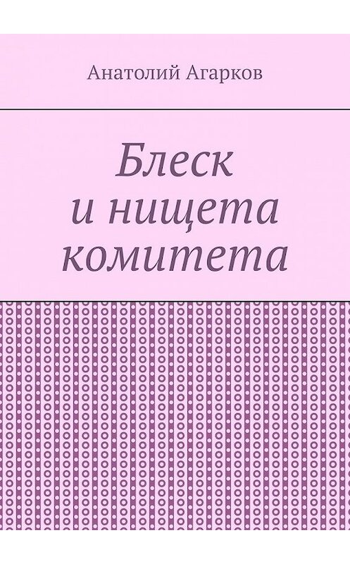 Обложка книги «Блеск и нищета комитета» автора Анатолия Агаркова. ISBN 9785449357656.