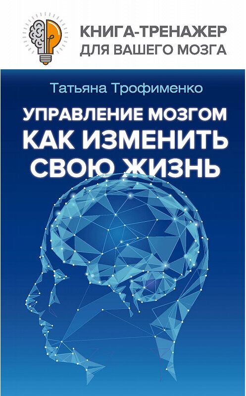 Обложка книги «Управление мозгом. Как изменить свою жизнь» автора Татьяны Трофименко издание 2018 года. ISBN 9785171076269.