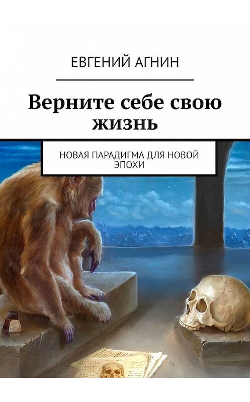 Обложка книги «Верните себе свою жизнь. Новая парадигма для новой эпохи» автора Евгеного Агнина. ISBN 9785449860217.